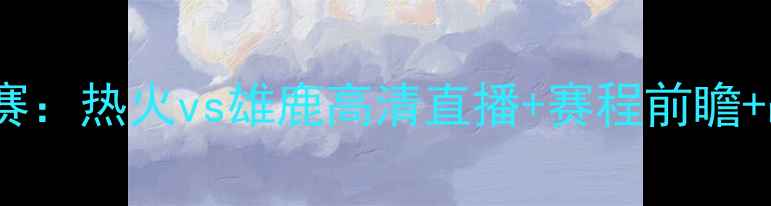 图片 NBA常规赛：热火vs雄鹿高清直播+赛程前瞻+战术深度