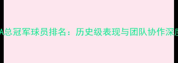 图片 NBA总冠军球员排名：历史级表现与团队协作深度2