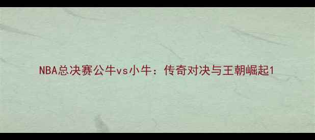 图片 NBA总决赛公牛vs小牛：传奇对决与王朝崛起1