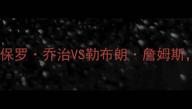 图片 NBA总决赛巅峰对决：保罗·乔治VS勒布朗·詹姆斯，谁将主宰篮球圣殿？
