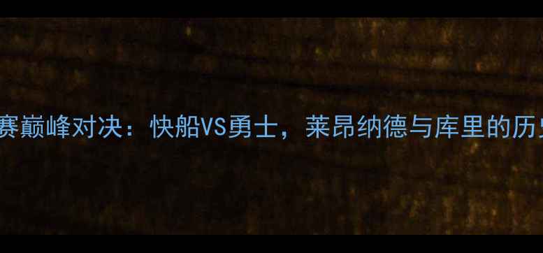 图片 NBA总决赛巅峰对决：快船VS勇士，莱昂纳德与库里的历史性战役