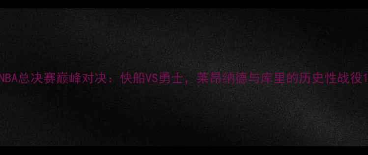 图片 NBA总决赛巅峰对决：快船VS勇士，莱昂纳德与库里的历史性战役1