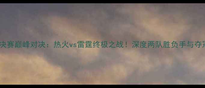 图片 NBA总决赛巅峰对决：热火vs雷霆终极之战！深度两队胜负手与夺冠前景