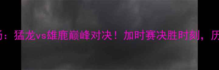 图片 NBA总决赛第六场：猛龙vs雄鹿巅峰对决！加时赛决胜时刻，历史性比分揭晓！