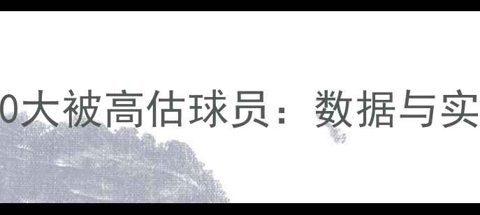 图片 NBA数据泡沫下的10大被高估球员：数据与实力严重不符的真相