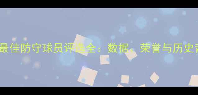 图片 NBA最佳防守球员评选全：数据、荣誉与历史背景