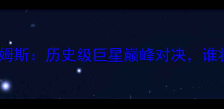 图片 NBA欧文VS詹姆斯：历史级巨星巅峰对决，谁将主宰赛场？