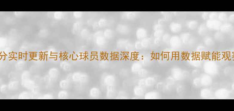 图片 NBA比分实时更新与核心球员数据深度：如何用数据赋能观赛体验