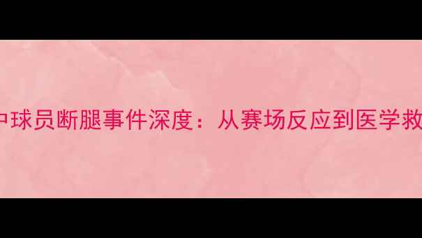 图片 NBA比赛中球员断腿事件深度：从赛场反应到医学救援全记录