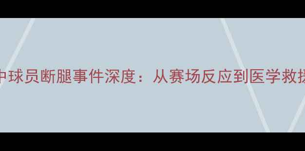 图片 NBA比赛中球员断腿事件深度：从赛场反应到医学救援全记录1