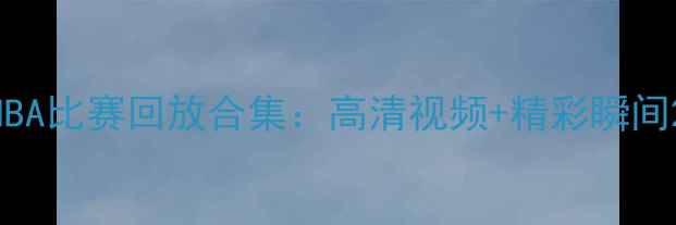 图片 NBA比赛回放合集：高清视频+精彩瞬间2