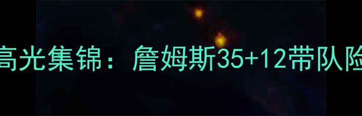 图片 NBA火箭队最新战报+比赛高光集锦：詹姆斯35+12带队险胜爵士，赛后数据深度！