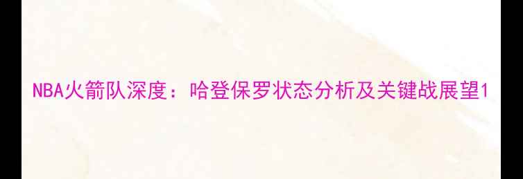图片 NBA火箭队深度：哈登保罗状态分析及关键战展望1