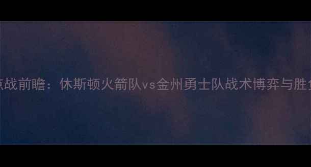 图片 NBA焦点战前瞻：休斯顿火箭队vs金州勇士队战术博弈与胜负天平1
