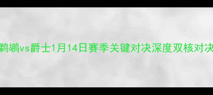 图片 NBA焦点战前瞻：鹈鹕vs爵士1月14日赛季关键对决深度双核对决与西南赛区争斗1