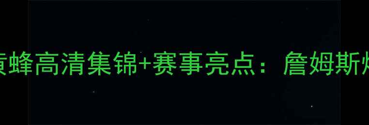 图片 NBA焦点战！骑士vs黄蜂高清集锦+赛事亮点：詹姆斯爆发vs篮网新王争锋1