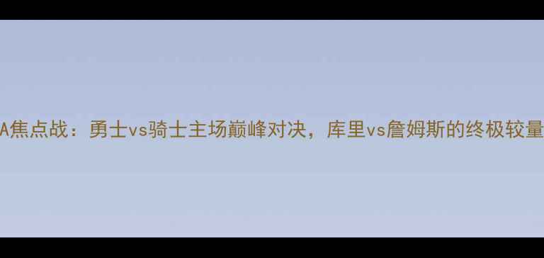 图片 NBA焦点战：勇士vs骑士主场巅峰对决，库里vs詹姆斯的终极较量！