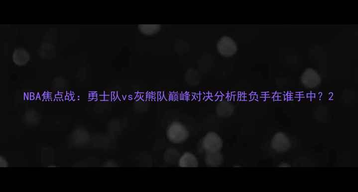 图片 NBA焦点战：勇士队vs灰熊队巅峰对决分析胜负手在谁手中？2