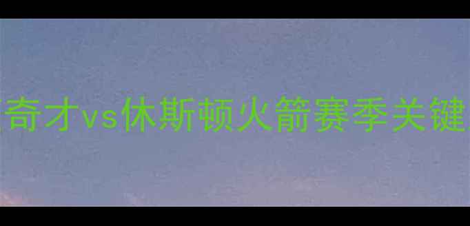 图片 NBA焦点战：华盛顿奇才vs休斯顿火箭赛季关键对决球星阵容深度1