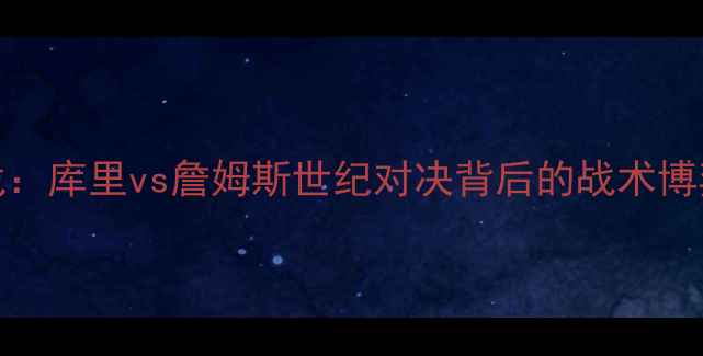图片 NBA焦点战：库里vs詹姆斯世纪对决背后的战术博弈与数据1