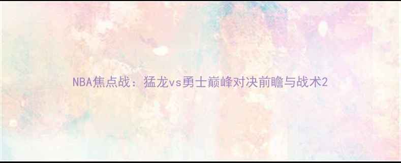 图片 NBA焦点战：猛龙vs勇士巅峰对决前瞻与战术2