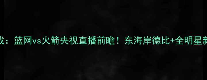 图片 NBA焦点战：篮网vs火箭央视直播前瞻！东海岸德比+全明星新秀对决1