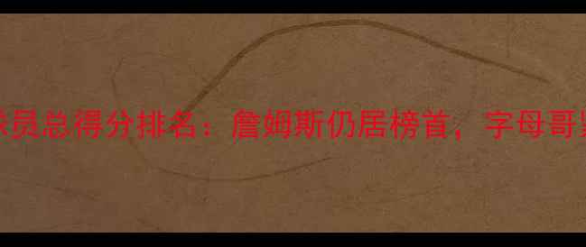 图片 NBA现役球员总得分排名：詹姆斯仍居榜首，字母哥紧随其后2