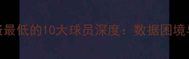图片 NBA现役薪资最低的10大球员深度：数据困境与职业抉择1
