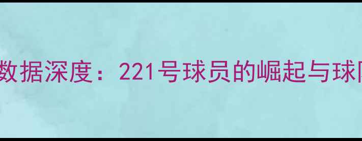 图片 NBA球员221赛季数据深度：221号球员的崛起与球队更衣室新气象1