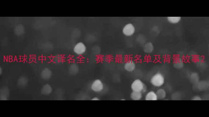 图片 NBA球员中文译名全：赛季最新名单及背景故事2