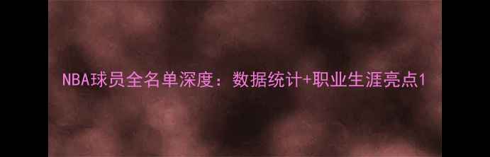 图片 NBA球员全名单深度：数据统计+职业生涯亮点1