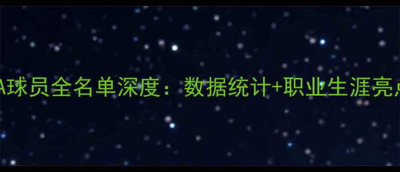 图片 NBA球员全名单深度：数据统计+职业生涯亮点2
