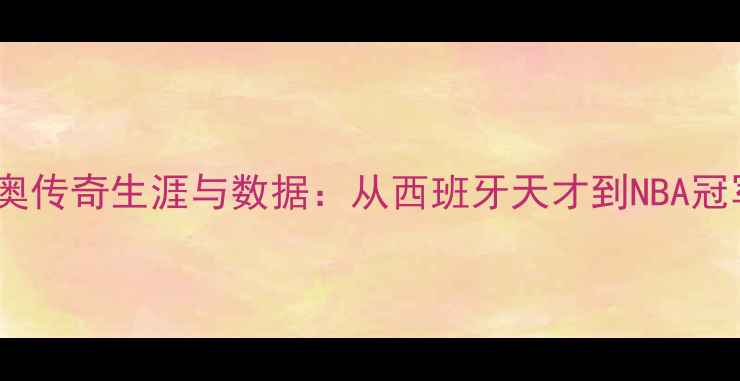 图片 NBA球员卢比奥传奇生涯与数据：从西班牙天才到NBA冠军的逆袭之路