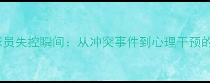 图片 NBA球员失控瞬间：从冲突事件到心理干预的深度