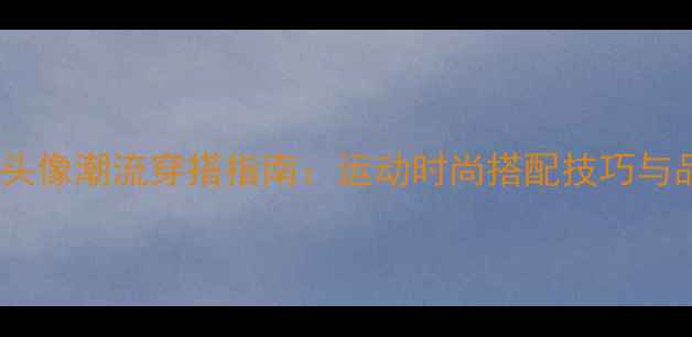 图片 NBA球员头像潮流穿搭指南：运动时尚搭配技巧与品牌推荐