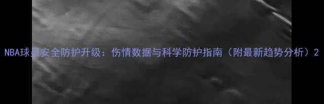 图片 NBA球员安全防护升级：伤情数据与科学防护指南（附最新趋势分析）2