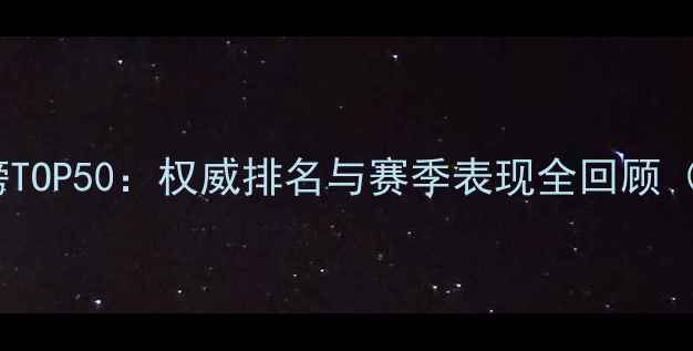 图片 NBA球员实力榜TOP50：权威排名与赛季表现全回顾（附数据图表）