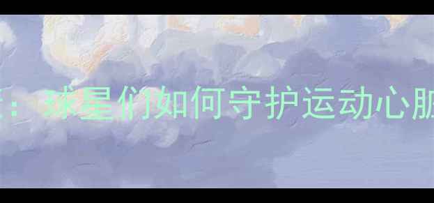 图片 NBA球员心脏健康：球星们如何守护运动心脏的五大黄金法则