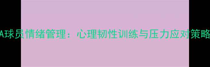 图片 NBA球员情绪管理：心理韧性训练与压力应对策略全