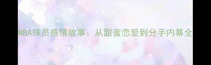 图片 NBA球员感情故事：从甜蜜恋爱到分手内幕全