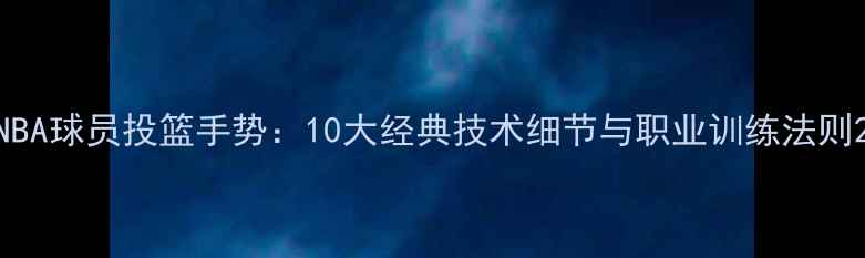 图片 NBA球员投篮手势：10大经典技术细节与职业训练法则2