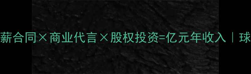 图片 NBA球员收入：顶薪合同×商业代言×股权投资=亿元年收入｜球员收入结构深度1