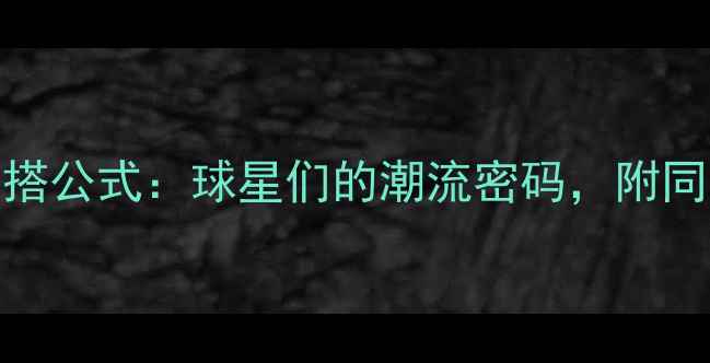 图片 NBA球员时尚穿搭公式：球星们的潮流密码，附同款购买指南！1