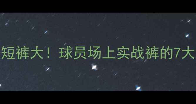 图片 NBA球员比赛专用短裤大！球员场上实战裤的7大秘密与品牌推荐2