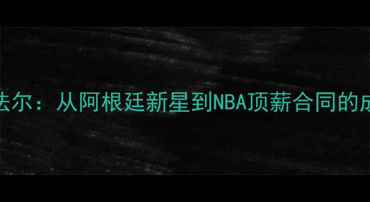 图片 NBA球员法尔：从阿根廷新星到NBA顶薪合同的成长密码2