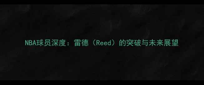 图片 NBA球员深度：雷德（Reed）的突破与未来展望