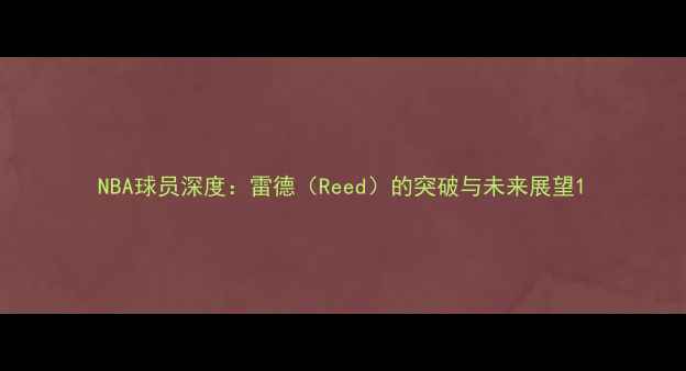 图片 NBA球员深度：雷德（Reed）的突破与未来展望1
