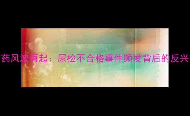 图片 NBA球员禁药风波再起：尿检不合格事件频发背后的反兴奋剂困局1