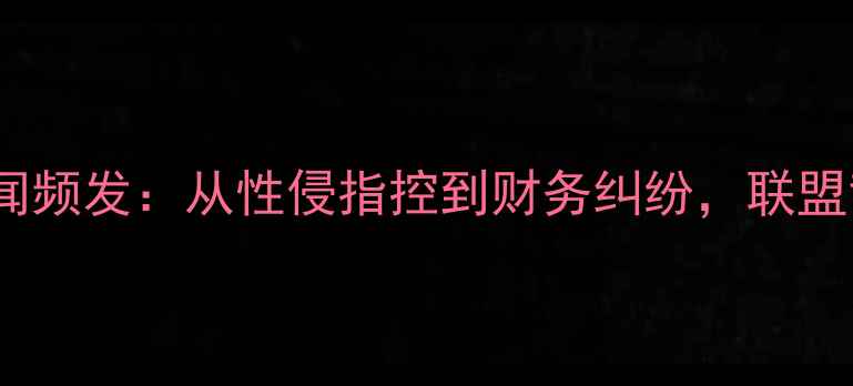 图片 NBA球员私下丑闻频发：从性侵指控到财务纠纷，联盟背后的道德危机