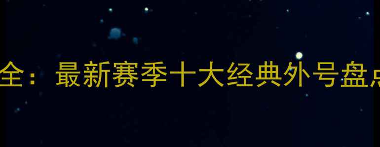 图片 NBA球员绰号全：最新赛季十大经典外号盘点与背后故事